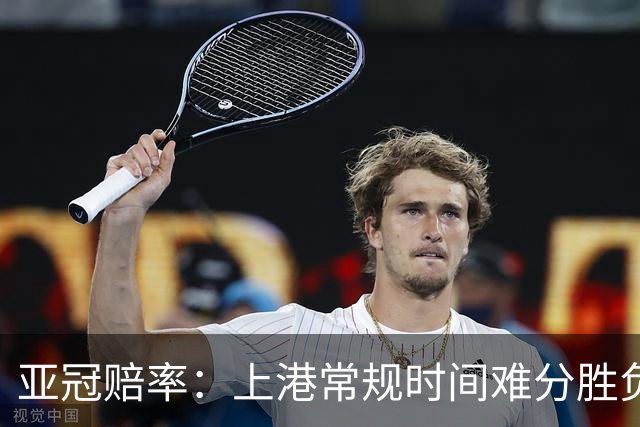 亚冠赔率：上港常规时间难分胜负 1-1成最热比分